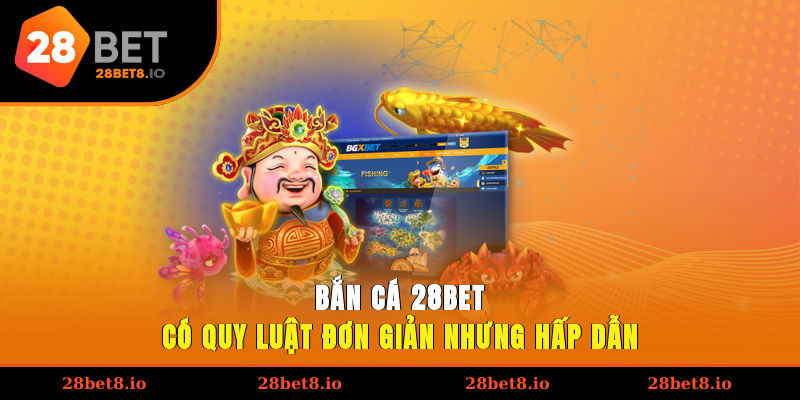 Bắn cá 28BET có quy luật đơn giản nhưng hấp dẫn