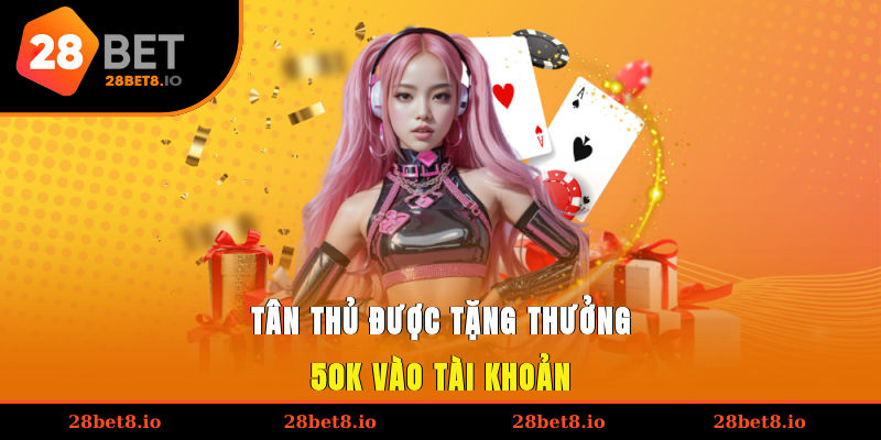Khuyến Mãi 28BET - Ưu Đãi Lớn Dành Cho Hội Viên Tham Gia 2 Tân thủ được tặng thưởng 50K vào tài khoản
